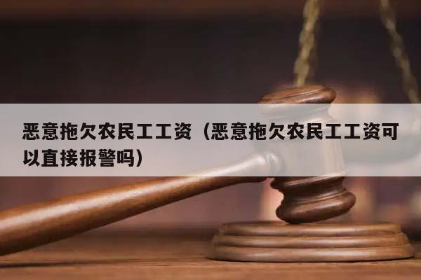 恶意拖欠农民工工资（恶意拖欠农民工工资可以直接报警吗）