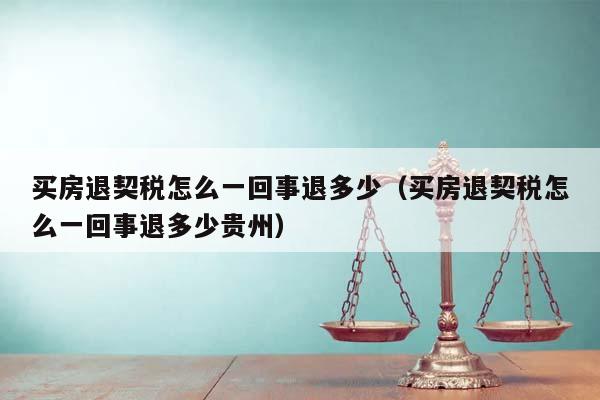 买房退契税怎么一回事退多少（买房退契税怎么一回事退多少贵州）