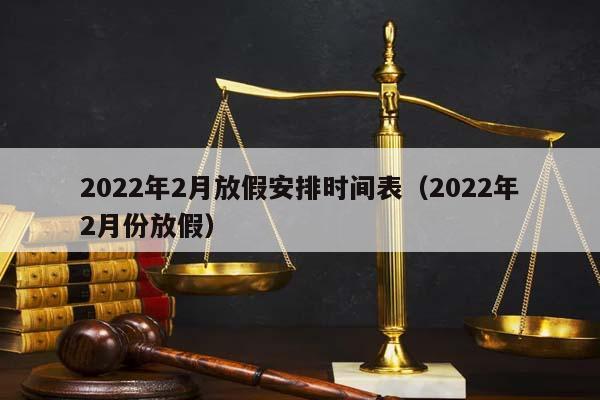 2022年2月放假安排时间表（2022年2月份放假）