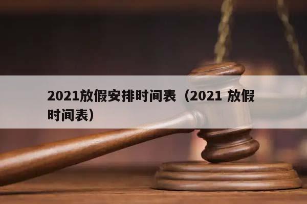 2021放假安排时间表（2021 放假 时间表）