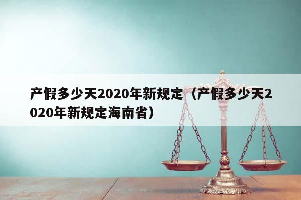 产假多少天2020年新规定（产假多少天2020年新规定海南省）