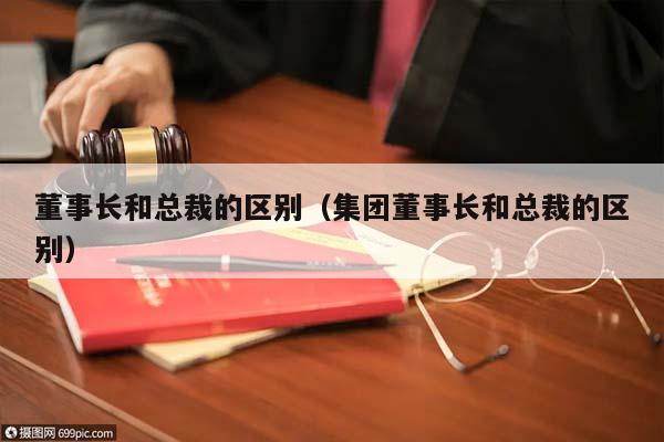 董事长和总裁的区别（集团董事长和总裁的区别）