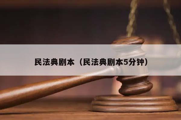 民法典剧本（民法典剧本5分钟）
