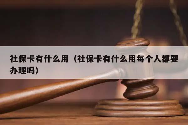 社保卡有什么用（社保卡有什么用每个人都要办理吗）