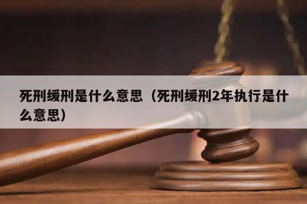 死刑缓刑是什么意思（死刑缓刑2年执行是什么意思）