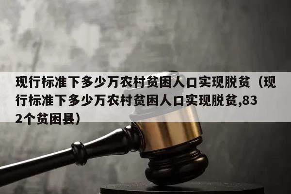 现行标准下多少万农村贫困人口实现脱贫（现行标准下多少万农村贫困人口实现脱贫,832个贫困县）