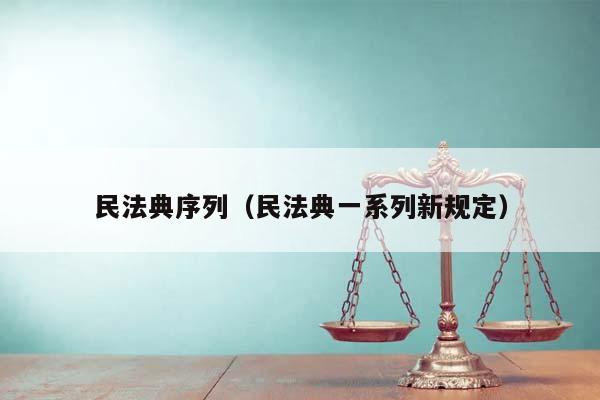 民法典序列（民法典一系列新规定）