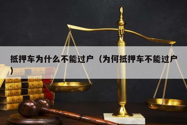 抵押车为什么不能过户（为何抵押车不能过户）