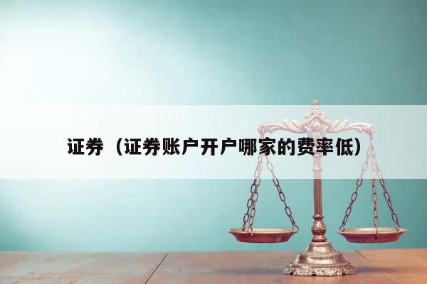 证券（证券账户开户哪家的费率低）