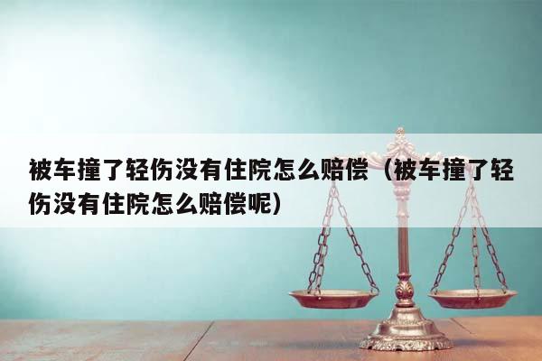 被车撞了轻伤没有住院怎么赔偿（被车撞了轻伤没有住院怎么赔偿呢）