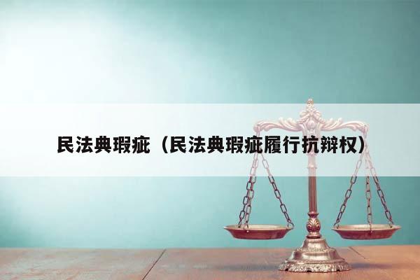 民法典瑕疵（民法典瑕疵履行抗辩权）