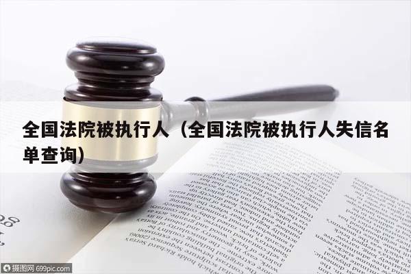 全国法院被执行人（全国法院被执行人失信名单查询）