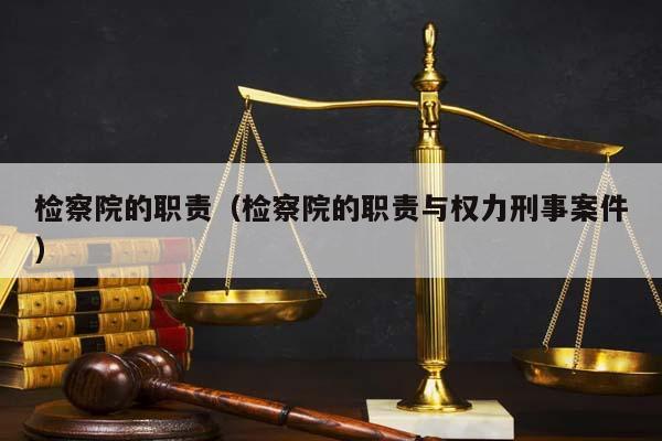 检察院的职责（检察院的职责与权力刑事案件）