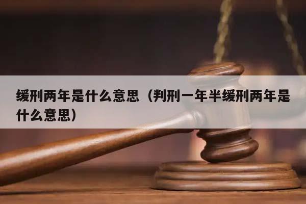 缓刑两年是什么意思（判刑一年半缓刑两年是什么意思）