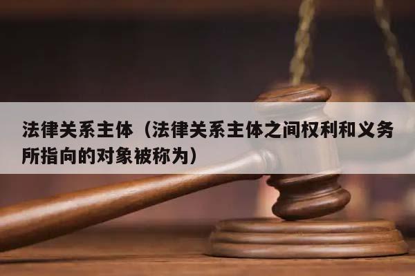 法律关系主体（法律关系主体之间权利和义务所指向的对象被称为）