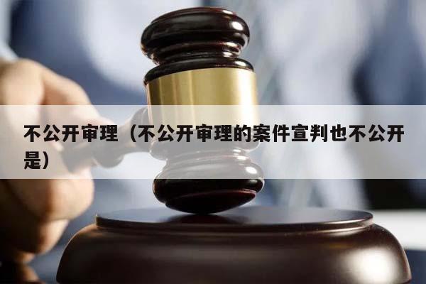 不公开审理（不公开审理的案件宣判也不公开是）