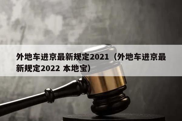 外地车进京最新规定2021（外地车进京最新规定2022 本地宝）