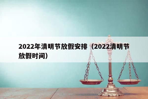 2022年清明节放假安排（2022清明节放假时间）