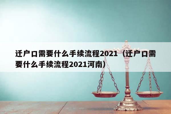 迁户口需要什么手续流程2021（迁户口需要什么手续流程2021河南）