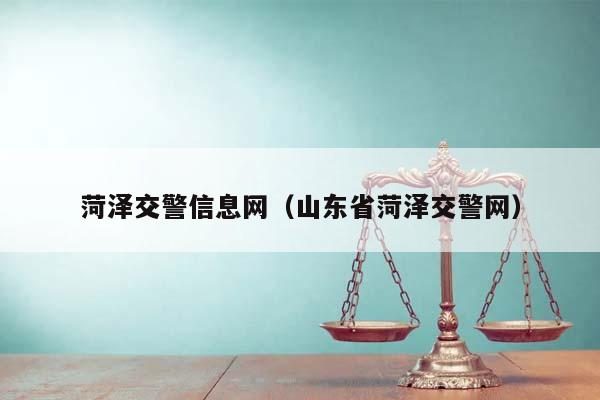 菏泽交警信息网（山东省菏泽交警网）