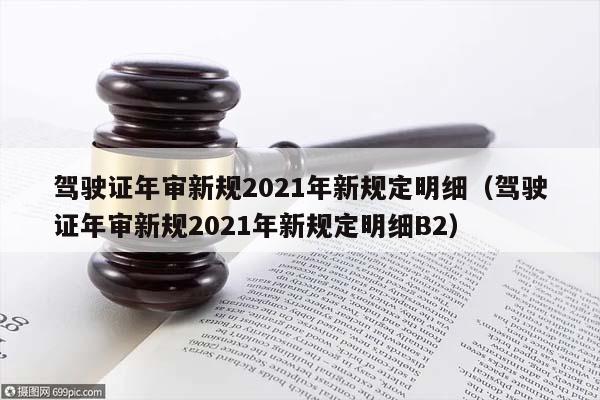 驾驶证年审新规2021年新规定明细（驾驶证年审新规2021年新规定明细B2）