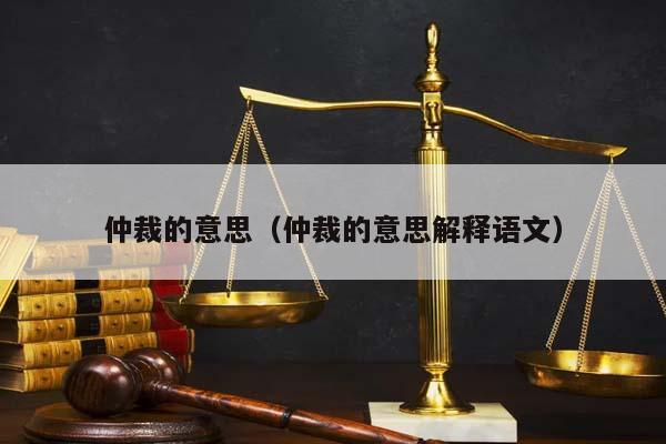 仲裁的意思（仲裁的意思解释语文）