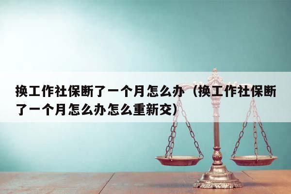 换工作社保断了一个月怎么办（换工作社保断了一个月怎么办怎么重新交）