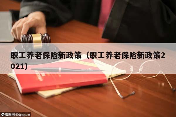 职工养老保险新政策（职工养老保险新政策2021）