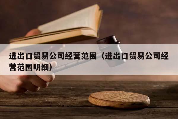 进出口贸易公司经营范围（进出口贸易公司经营范围明细）