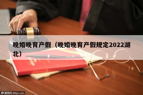 晚婚晚育产假（晚婚晚育产假规定2022湖北）