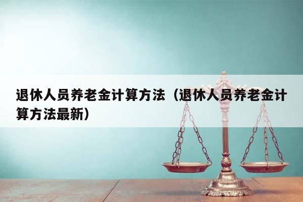 退休人员养老金计算方法（退休人员养老金计算方法最新）