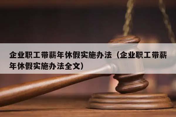 企业职工带薪年休假实施办法（企业职工带薪年休假实施办法全文）