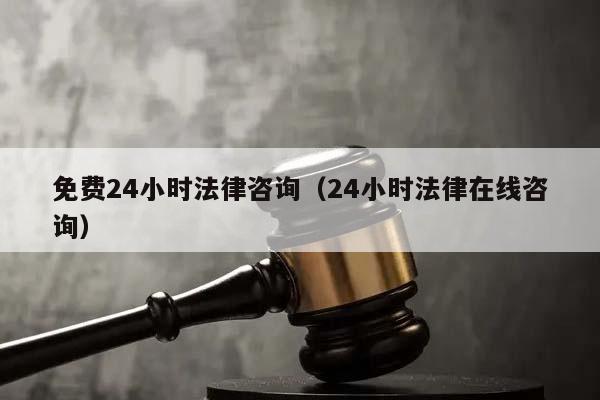 免费24小时法律咨询（24小时法律在线咨询）