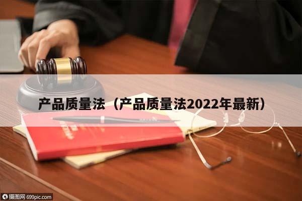 产品质量法（产品质量法2022年最新）