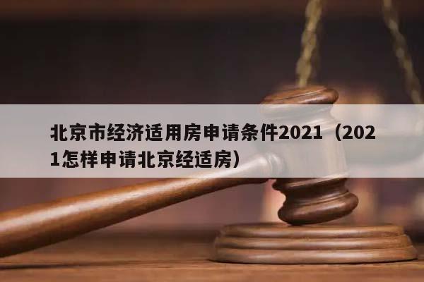 北京市经济适用房申请条件2021（2021怎样申请北京经适房）