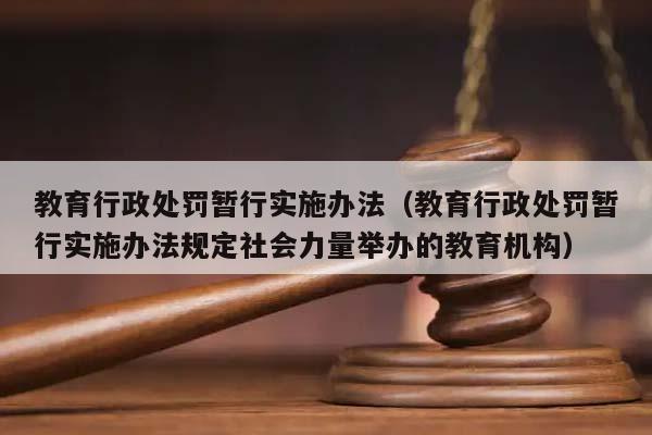 教育行政处罚暂行实施办法（教育行政处罚暂行实施办法规定社会力量举办的教育机构）