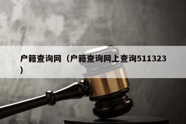 户籍查询网（户籍查询网上查询511323）