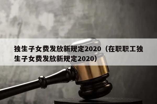 独生子女费发放新规定2020（在职职工独生子女费发放新规定2020）