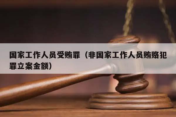 国家工作人员受贿罪（非国家工作人员贿赂犯罪立案金额）