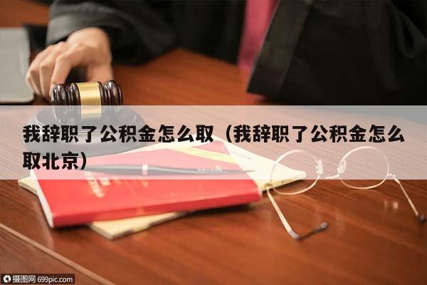 我辞职了公积金怎么取（我辞职了公积金怎么取北京）