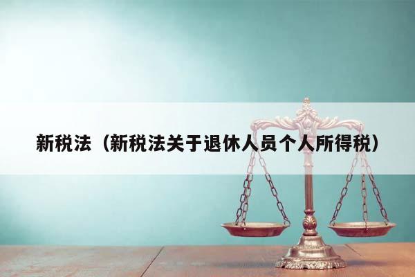 新税法（新税法关于退休人员个人所得税）