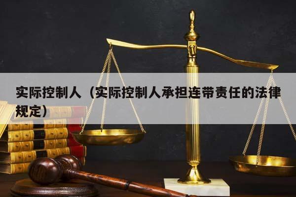 实际控制人（实际控制人承担连带责任的法律规定）