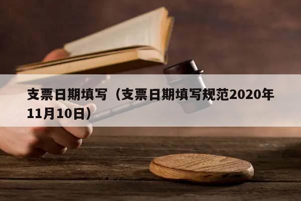 支票日期填写（支票日期填写规范2020年11月10日）