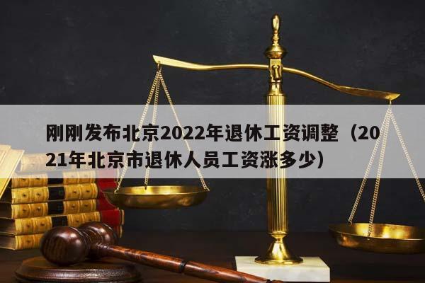 刚刚发布北京2022年退休工资调整（2021年北京市退休人员工资涨多少）