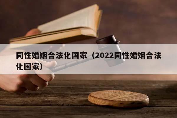 同性婚姻合法化国家（2022同性婚姻合法化国家）