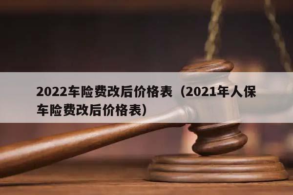 2022车险费改后价格表（2021年人保车险费改后价格表）