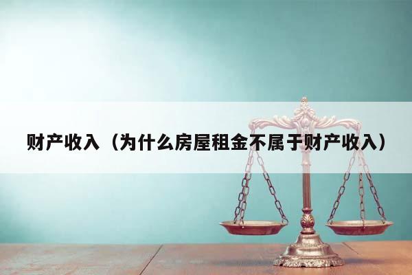 财产收入（为什么房屋租金不属于财产收入）