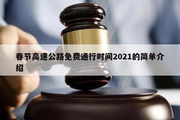 春节高速公路免费通行时间2021的简单介绍