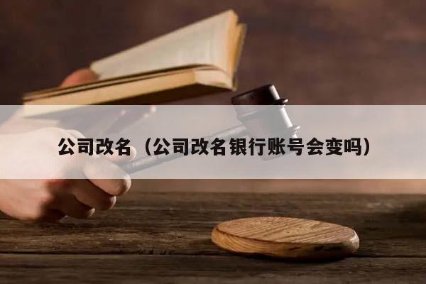 公司改名（公司改名银行账号会变吗）