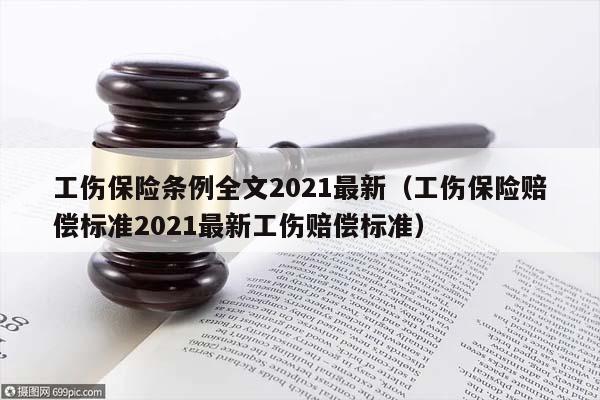 工伤保险条例全文2021最新（工伤保险赔偿标准2021最新工伤赔偿标准）